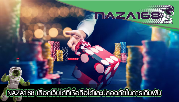 NAZA168 เลือกเว็บไต์ที่เชื่อถือได้และปลอดภัยในการเดิมพัน