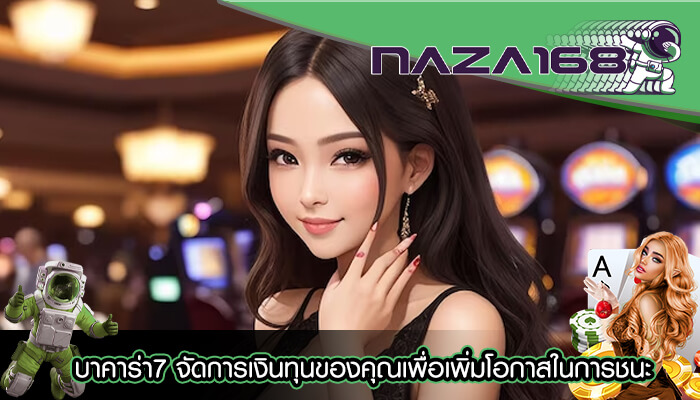 บาคาร่า7 จัดการเงินทุนของคุณเพื่อเพิ่มโอกาสในการชนะ