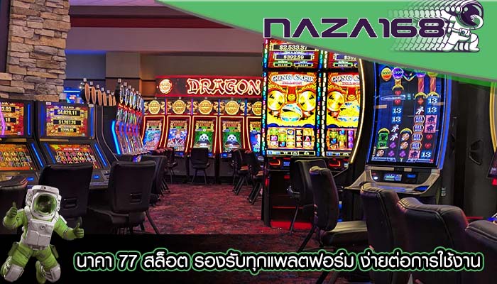 นาคา 77 สล็อต รองรับทุกแพลตฟอร์ม ง่ายต่อการใช้งาน