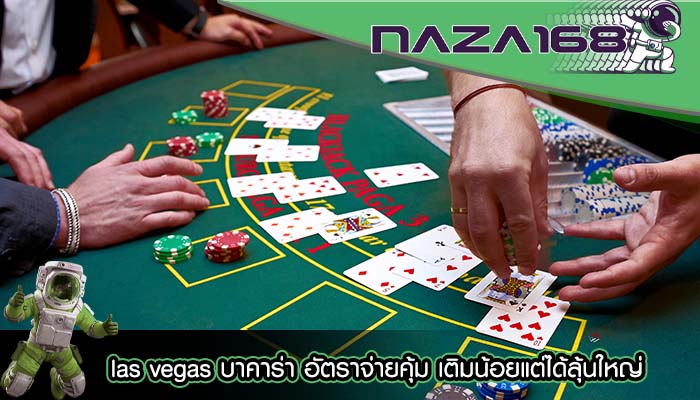 las vegas บาคาร่า อัตราจ่ายคุ้ม เติมน้อยแต่ได้ลุ้นใหญ่