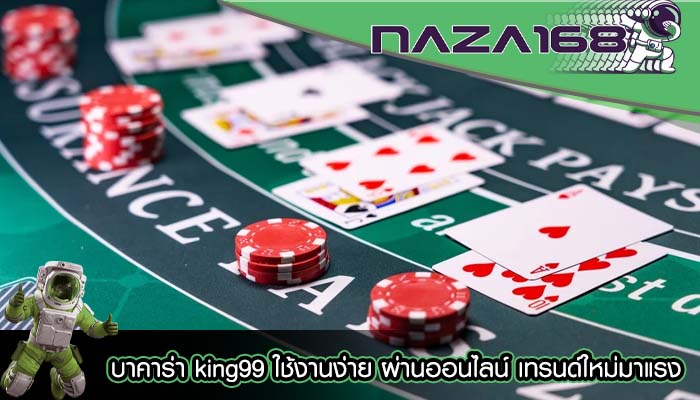 บาคาร่า king99 ใช้งานง่าย ผ่านออนไลน์ เทรนด์ใหม่มาแรง